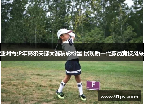 亚洲青少年高尔夫球大赛精彩纷呈 展现新一代球员竞技风采