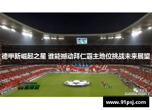 德甲新崛起之星 谁能撼动拜仁霸主地位挑战未来展望