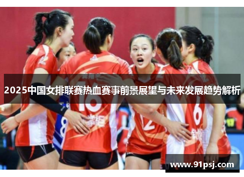 2025中国女排联赛热血赛事前景展望与未来发展趋势解析