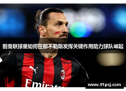 前曼联球星如何在那不勒斯发挥关键作用助力球队崛起