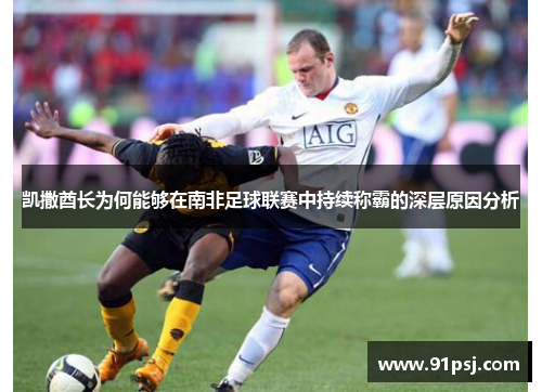 凯撒酋长为何能够在南非足球联赛中持续称霸的深层原因分析