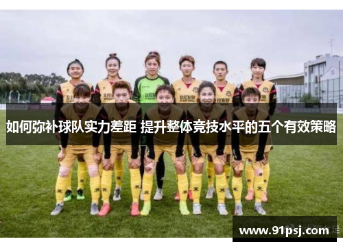 如何弥补球队实力差距 提升整体竞技水平的五个有效策略