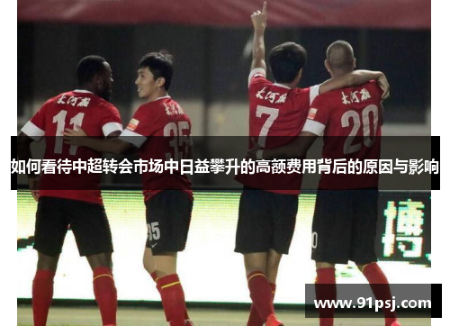 如何看待中超转会市场中日益攀升的高额费用背后的原因与影响