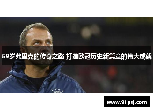 59岁弗里克的传奇之路 打造欧冠历史新篇章的伟大成就