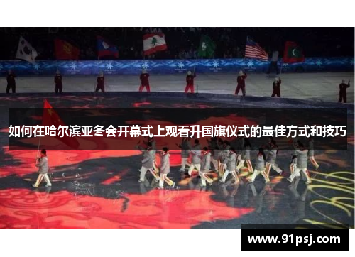 如何在哈尔滨亚冬会开幕式上观看升国旗仪式的最佳方式和技巧