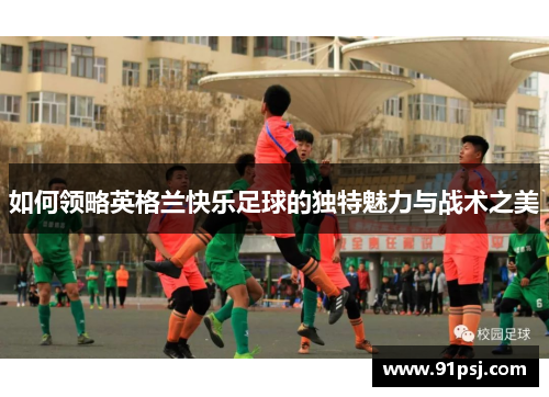 如何领略英格兰快乐足球的独特魅力与战术之美