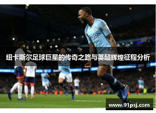 纽卡斯尔足球巨星的传奇之路与英超辉煌征程分析