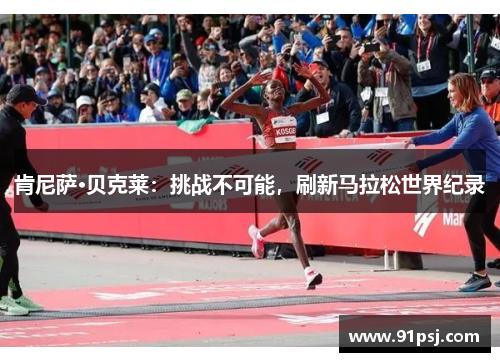 肯尼萨·贝克莱：挑战不可能，刷新马拉松世界纪录