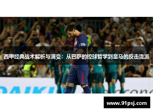 西甲经典战术解析与演变:从巴萨的控球哲学到皇马的反击流派 西甲经典战术解析与演变:从巴萨的控球哲学到皇马的反击流派