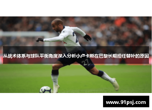 从战术体系与球队平衡角度深入分析小卢卡斯在巴黎长期担任替补的原因 从战术体系与球队平衡角度深入分析小卢卡斯在巴黎长期担任替补的原因