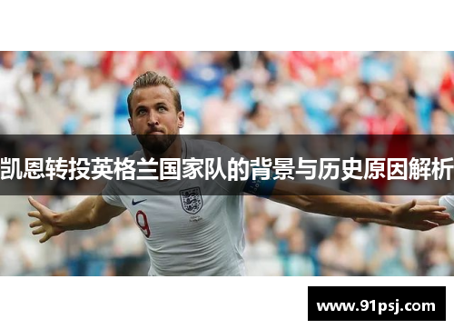 凯恩转投英格兰国家队的背景与历史原因解析 凯恩转投英格兰国家队的背景与历史原因解析