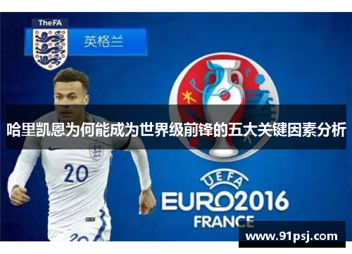 哈里凯恩为何能成为世界级前锋的五大关键因素分析 哈里凯恩为何能成为世界级前锋的五大关键因素分析