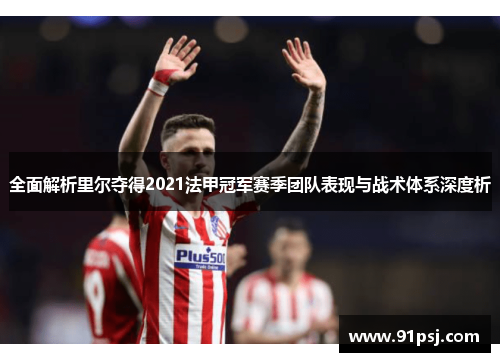 全面解析里尔夺得2021法甲冠军赛季团队表现与战术体系深度析
