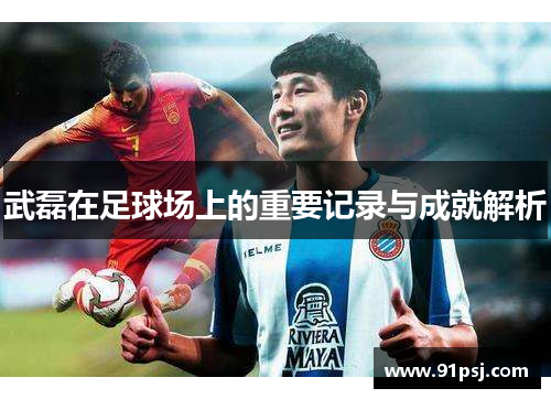 武磊在足球场上的重要记录与成就解析 武磊在足球场上的重要记录与成就解析