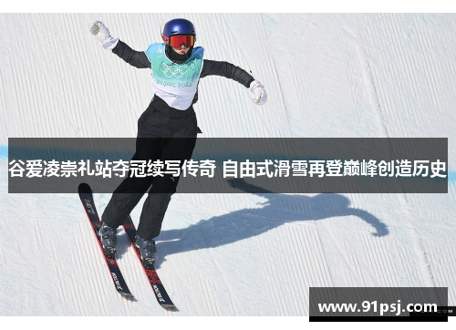 谷爱凌崇礼站夺冠续写传奇 自由式滑雪再登巅峰创造历史 谷爱凌崇礼站夺冠续写传奇 自由式滑雪再登巅峰创造历史