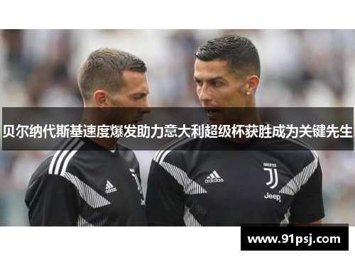 贝尔纳代斯基速度爆发助力意大利超级杯获胜成为关键先生