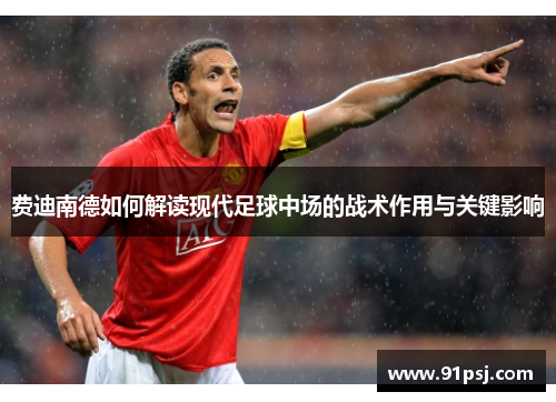 费迪南德如何解读现代足球中场的战术作用与关键影响 费迪南德如何解读现代足球中场的战术作用与关键影响