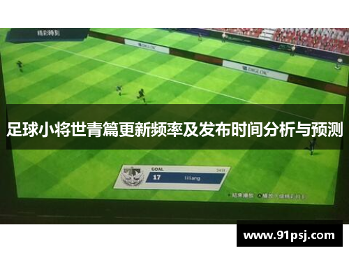 足球小将世青篇更新频率及发布时间分析与预测 足球小将世青篇更新频率及发布时间分析与预测