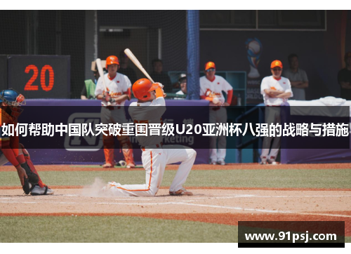 如何帮助中国队突破重围晋级U20亚洲杯八强的战略与措施