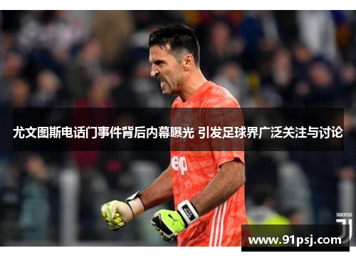 尤文图斯电话门事件背后内幕曝光 引发足球界广泛关注与讨论